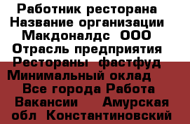 Работник ресторана › Название организации ­ Макдоналдс, ООО › Отрасль предприятия ­ Рестораны, фастфуд › Минимальный оклад ­ 1 - Все города Работа » Вакансии   . Амурская обл.,Константиновский р-н